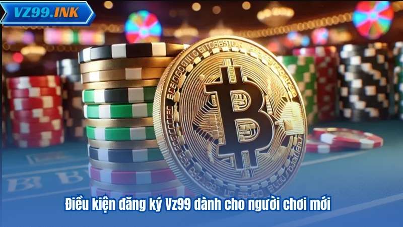 ĐĂNG KÝ VZ99 7 Điều kiện đăng ký Vz99 dành cho người chơi mới