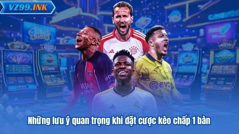 Những lưu ý quan trọng khi đặt cược kèo chấp 1 bàn