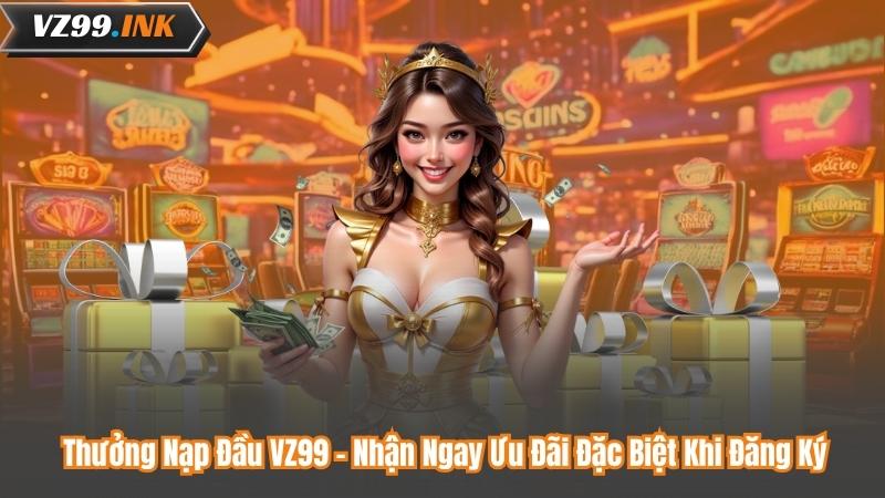 Thưởng Nạp Đầu VZ99 – Nhận Ngay Ưu Đãi Đặc Biệt Khi Đăng Ký 2 Thưởng Nạp Đầu VZ99 – Nhận Ngay Ưu Đãi Đặc Biệt Khi Đăng Ký